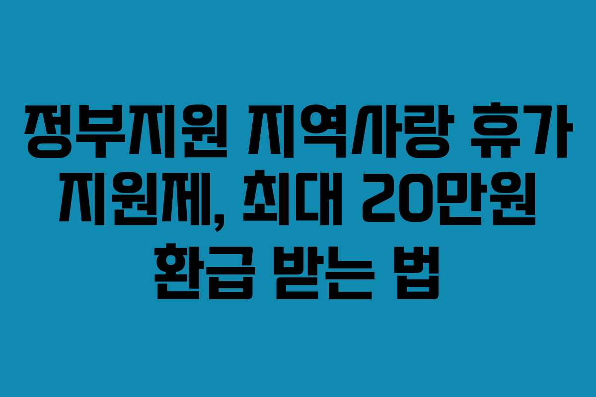 정부지원 지역사랑 휴가 지원제, 최대 20만원 환급 받는 법
