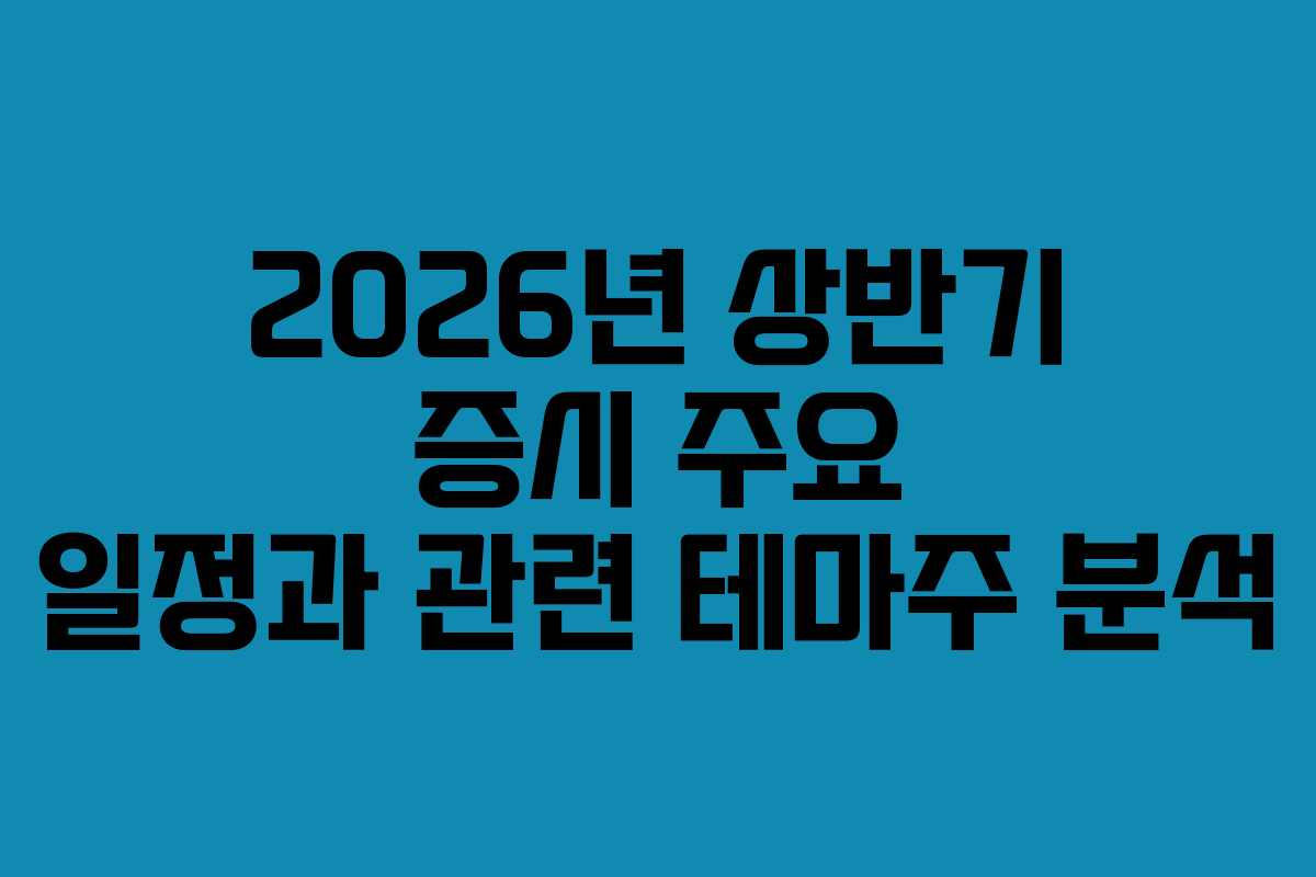2026년 상반기 증시 주요 일정과 관련 테마주 분석