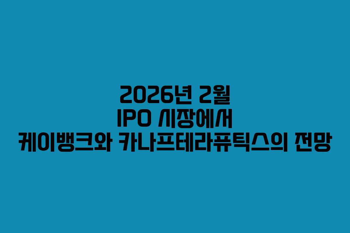 2026년 2월 IPO 시장에서 케이뱅크와 카나프테라퓨틱스의 전망
