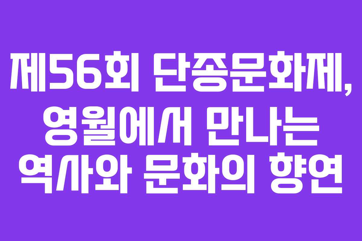 제56회 단종문화제, 영월에서 만나는 역사와 문화의 향연