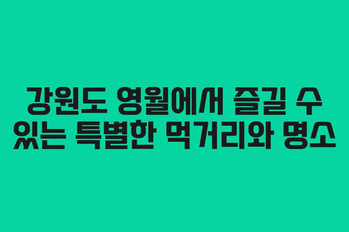 강원도 영월에서 즐길 수 있는 특별한 먹거리와 명소