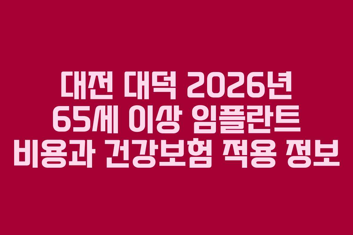 대전 대덕 2026년 65세 이상 임플란트 비용과 건강보험 적용 정보