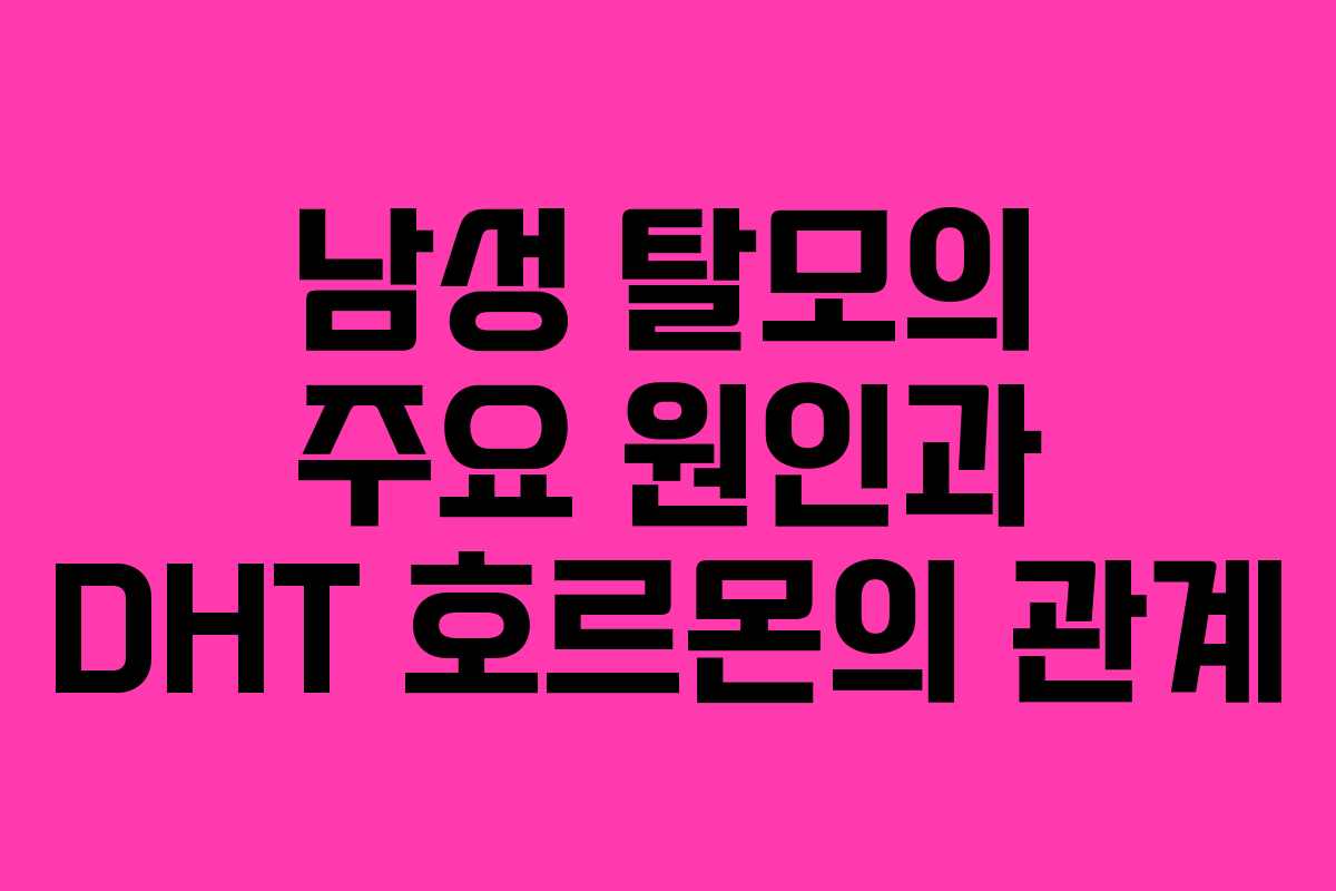 남성 탈모의 주요 원인과 DHT 호르몬의 관계