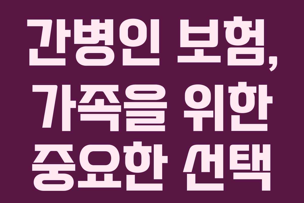 간병인 보험, 가족을 위한 중요한 선택
