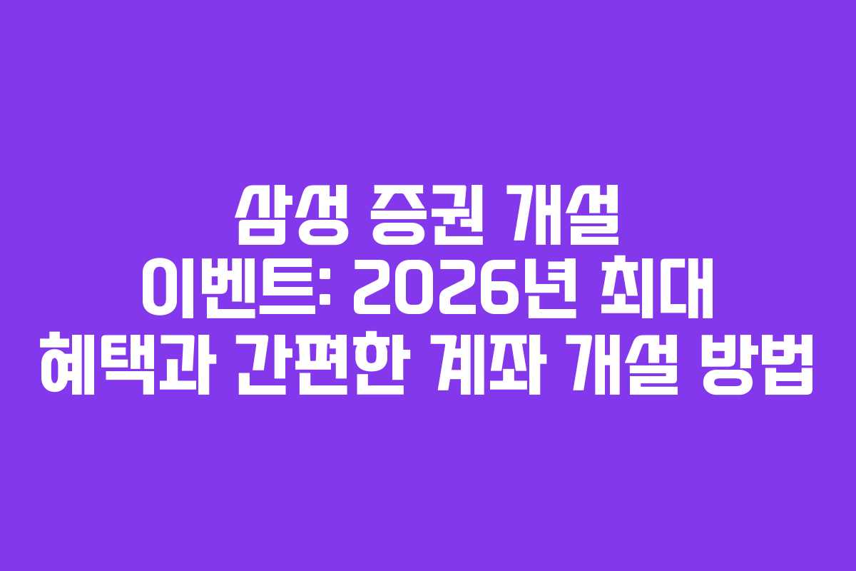 삼성 증권 개설 이벤트: 2026년 최대 혜택과 간편한 계좌 개설 방법