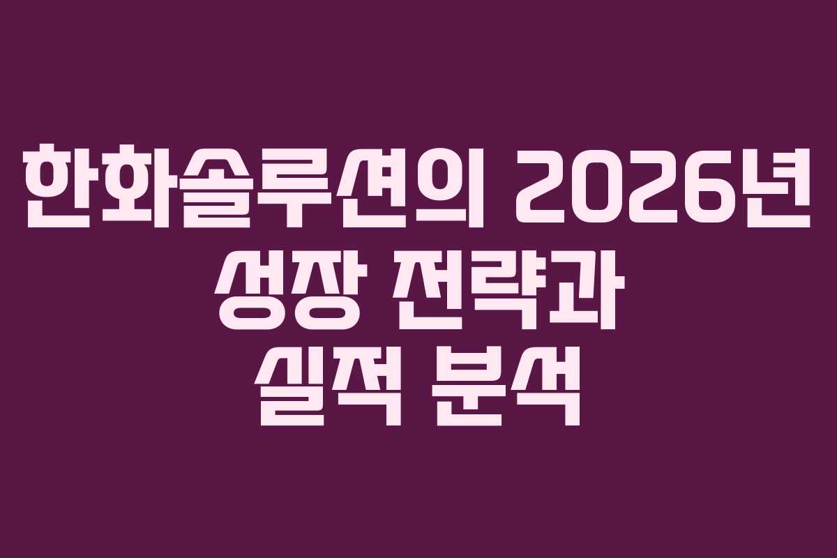 한화솔루션의 2026년 성장 전략과 실적 분석