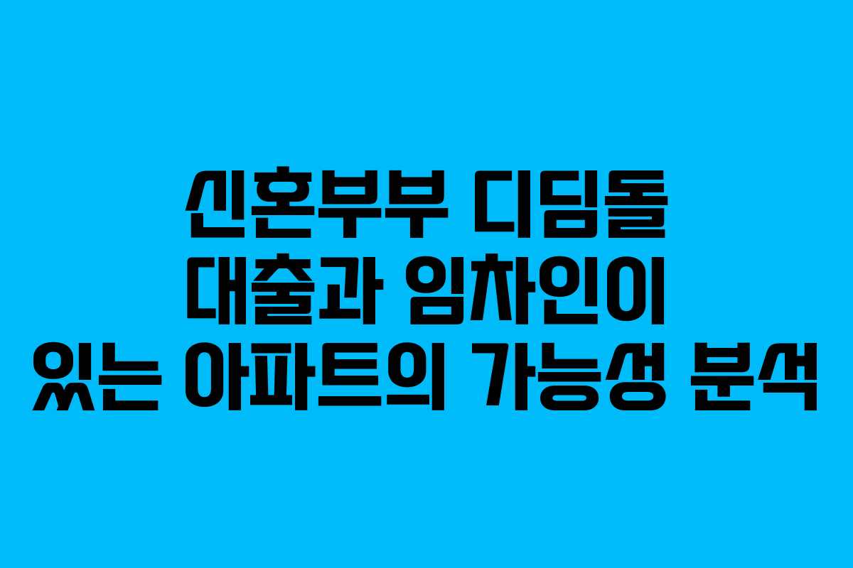 신혼부부 디딤돌 대출과 임차인이 있는 아파트의 가능성 분석