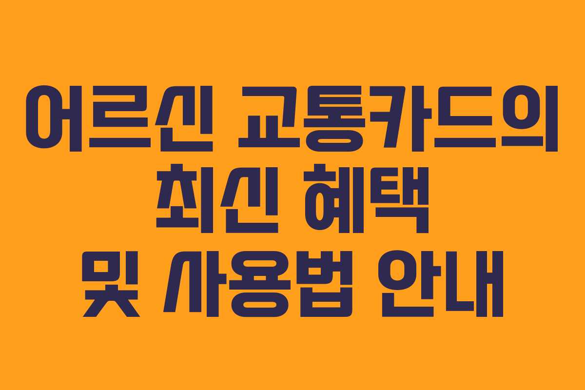 어르신 교통카드의 최신 혜택 및 사용법 안내