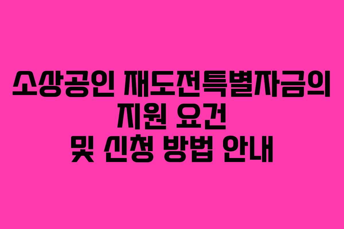 소상공인 재도전특별자금의 지원 요건 및 신청 방법 안내