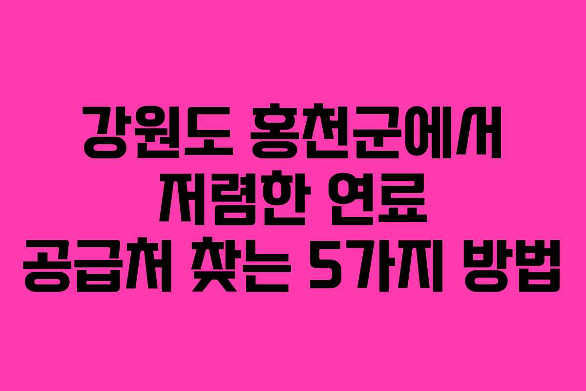 강원도 홍천군에서 저렴한 연료 공급처 찾는 5가지 방법