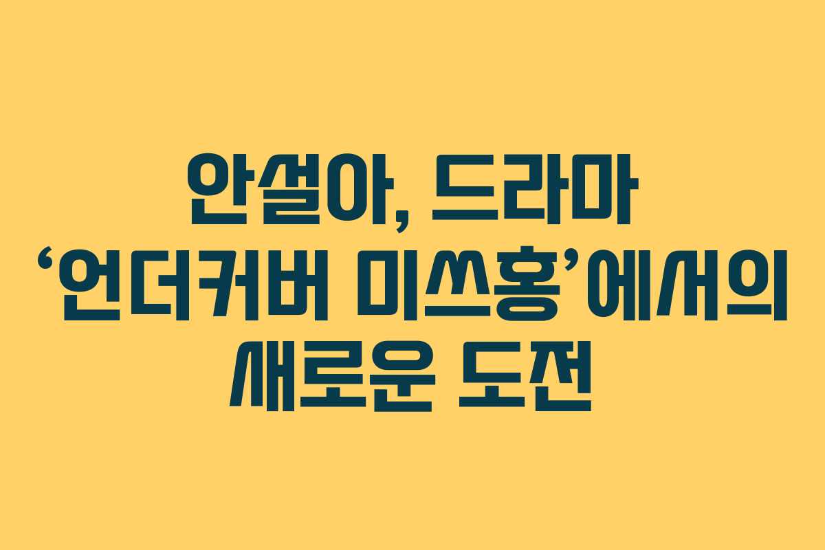 안설아, 드라마 ‘언더커버 미쓰홍’에서의 새로운 도전