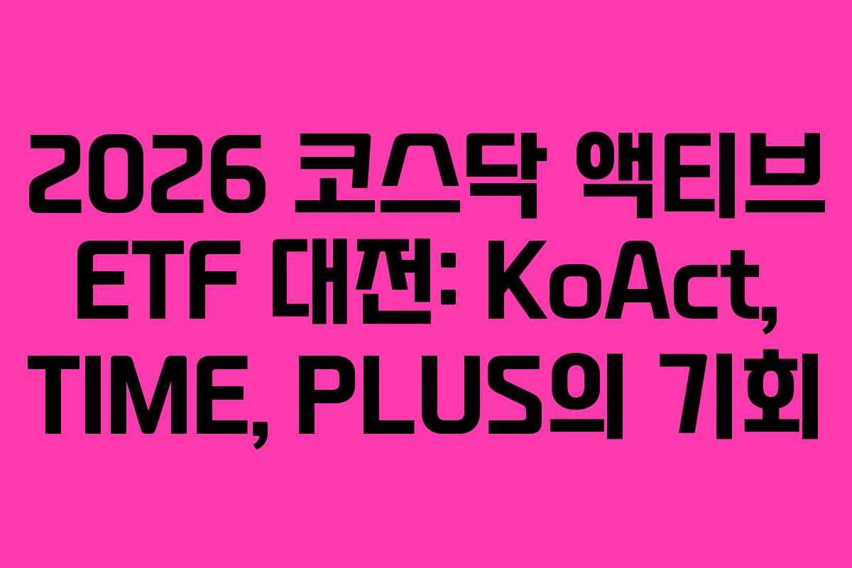 2026 코스닥 액티브 ETF 대전: KoAct, TIME, PLUS의 기회
