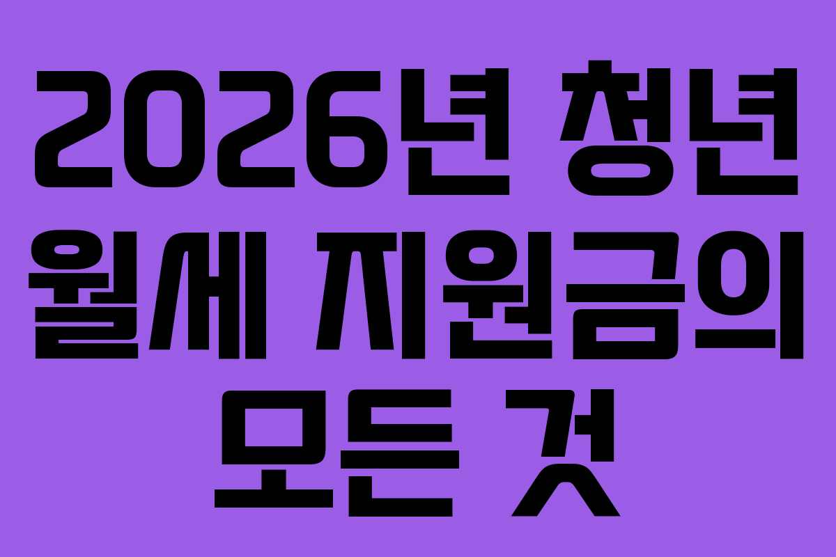 2026년 청년 월세 지원금의 모든 것