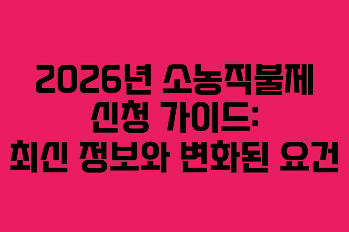 2026년 소농직불제 신청 가이드: 최신 정보와 변화된 요건