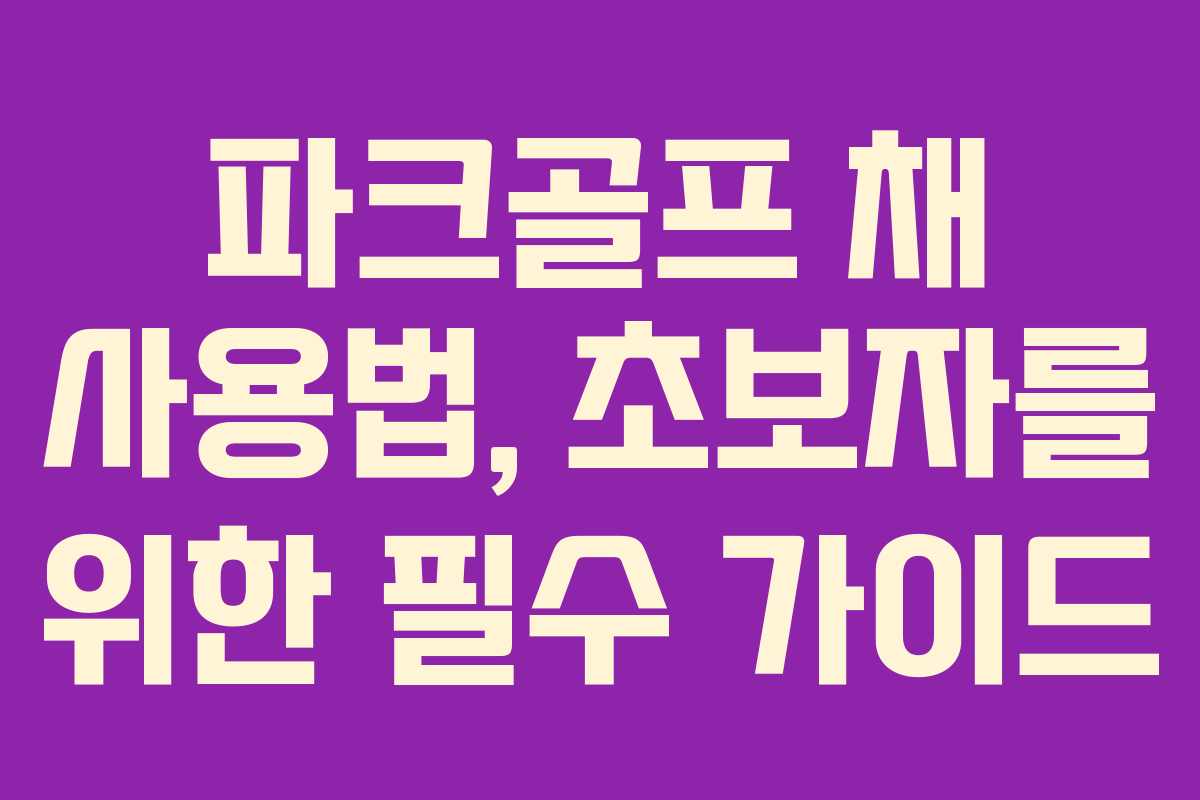 파크골프 채 사용법, 초보자를 위한 필수 가이드