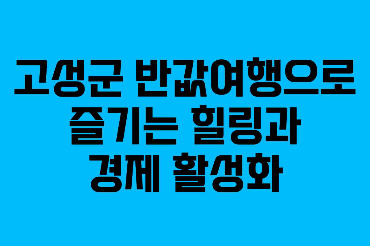 고성군 반값여행으로 즐기는 힐링과 경제 활성화