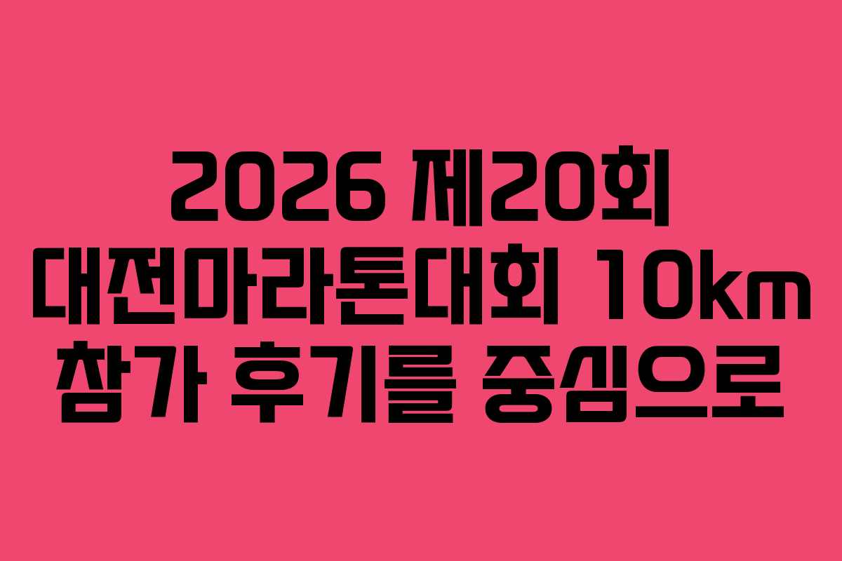 2026 제20회 대전마라톤대회 10km 참가 후기를 중심으로