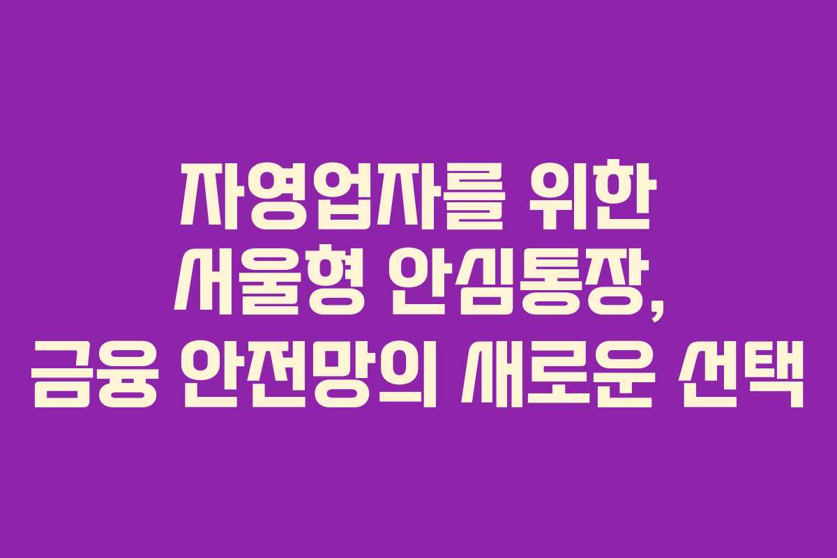 자영업자를 위한 서울형 안심통장, 금융 안전망의 새로운 선택