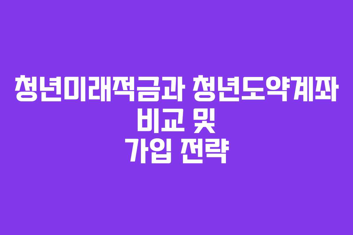 청년미래적금과 청년도약계좌 비교 및 가입 전략