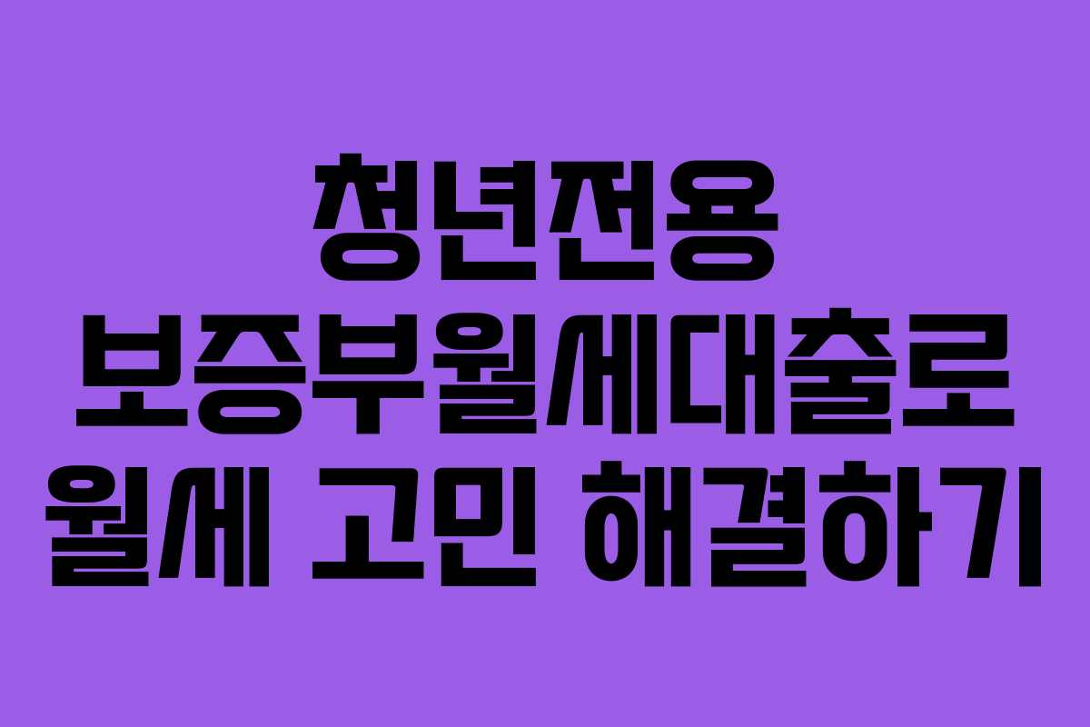청년전용 보증부월세대출로 월세 고민 해결하기