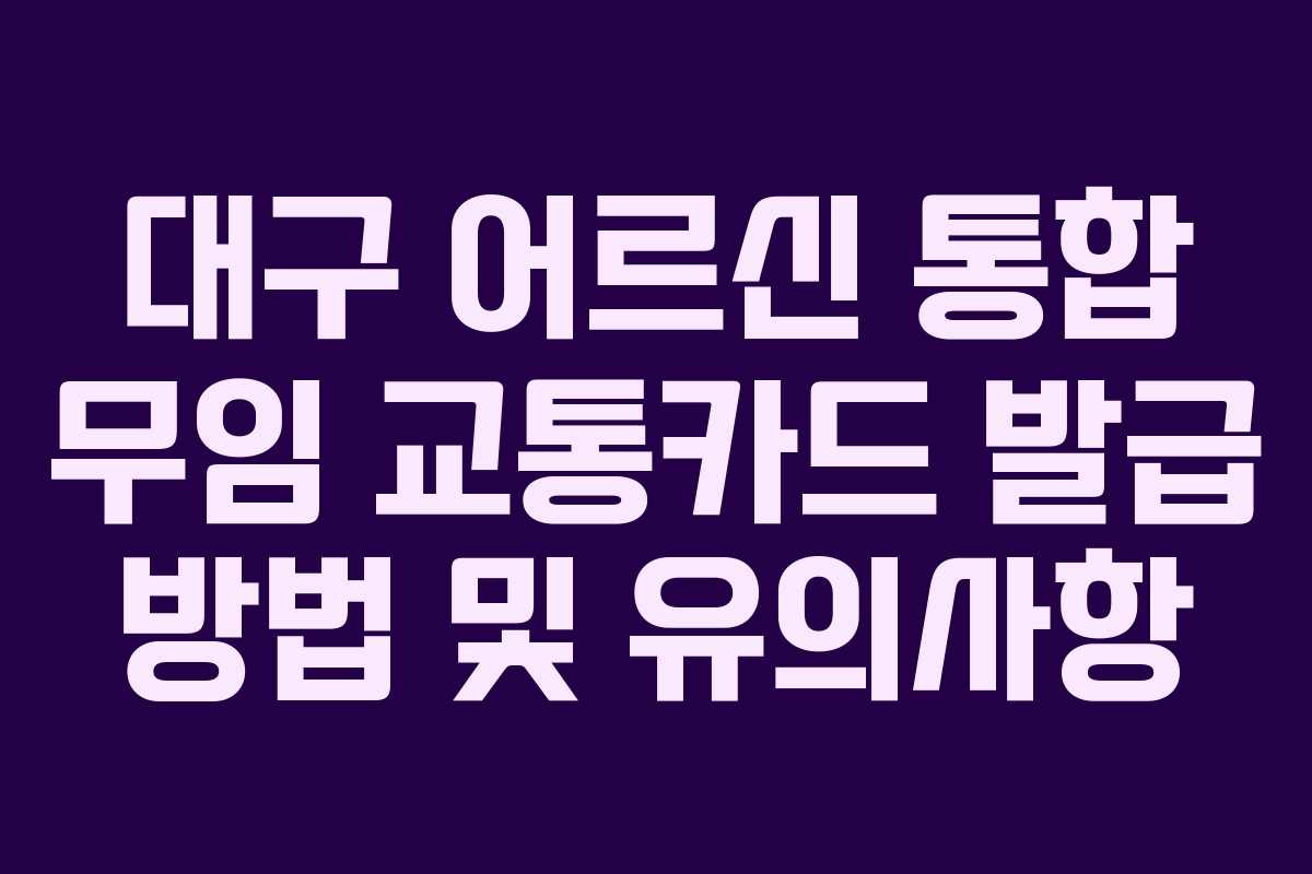 대구 어르신 통합 무임 교통카드 발급 방법 및 유의사항