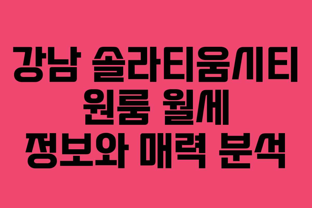 강남 솔라티움시티 원룸 월세 정보와 매력 분석