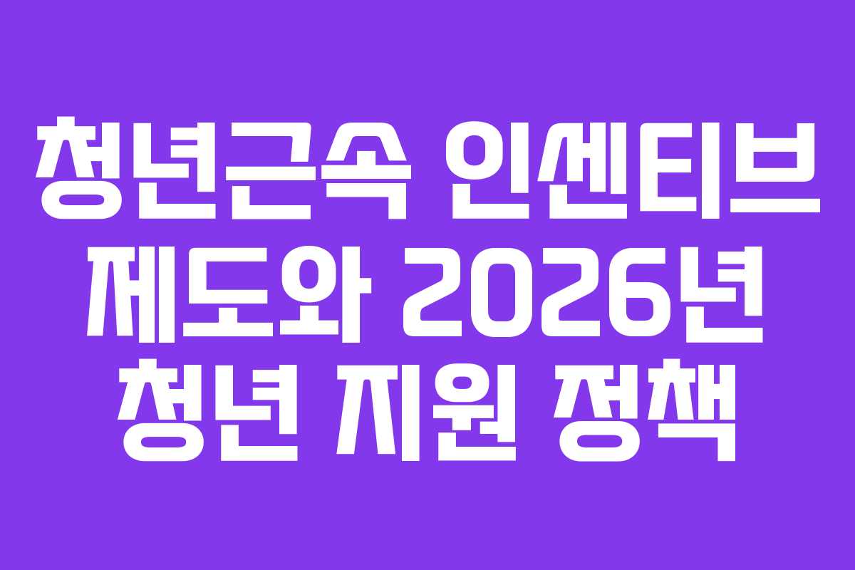 청년근속 인센티브 제도와 2026년 청년 지원 정책