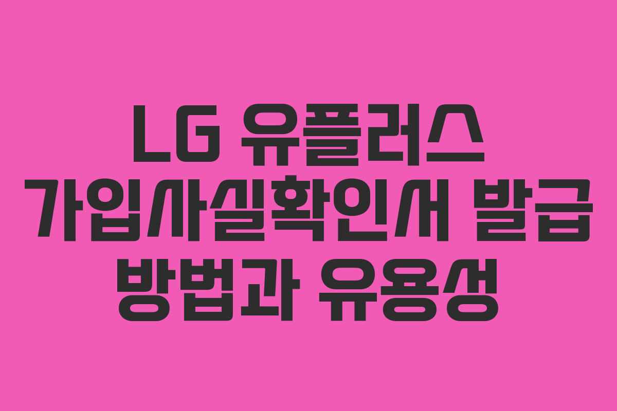 LG 유플러스 가입사실확인서 발급 방법과 유용성