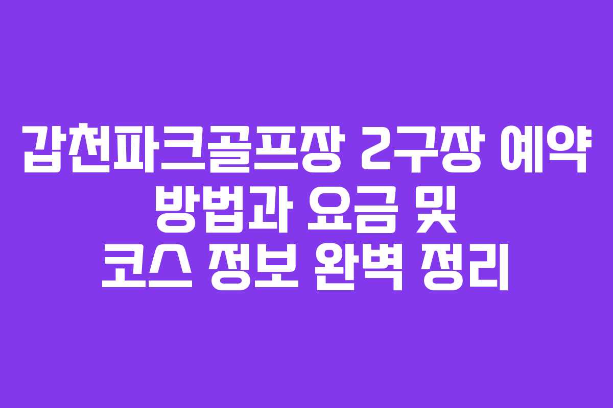갑천파크골프장 2구장 예약 방법과 요금 및 코스 정보 완벽 정리