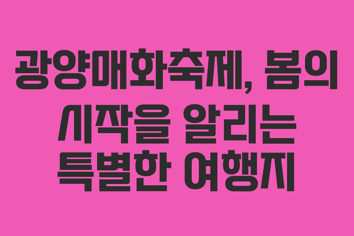 광양매화축제, 봄의 시작을 알리는 특별한 여행지