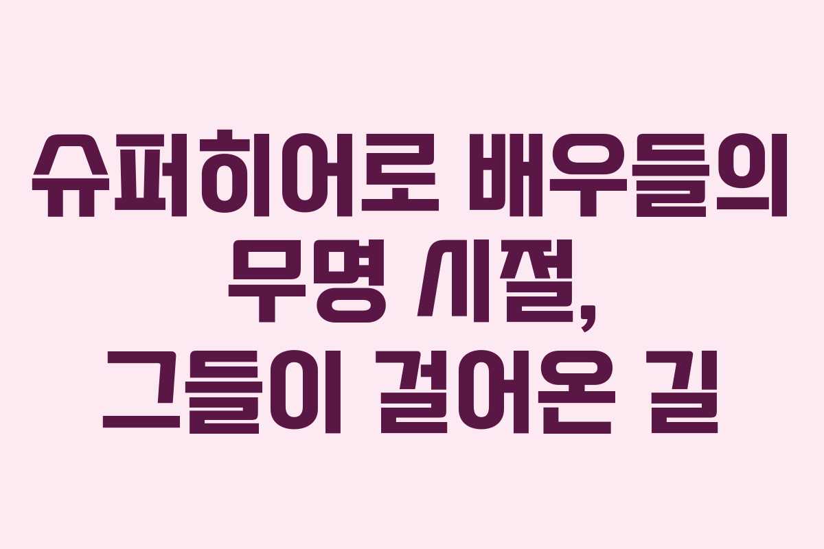 슈퍼히어로 배우들의 무명 시절, 그들이 걸어온 길