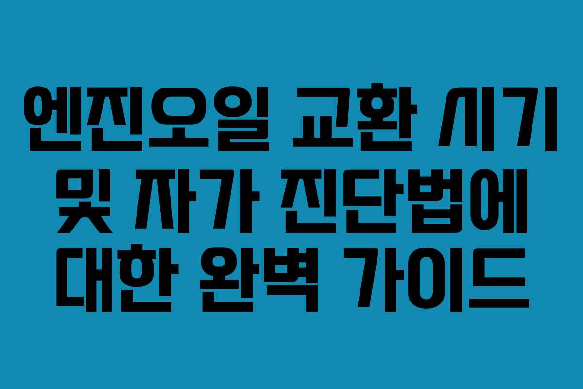 엔진오일 교환 시기 및 자가 진단법에 대한 완벽 가이드