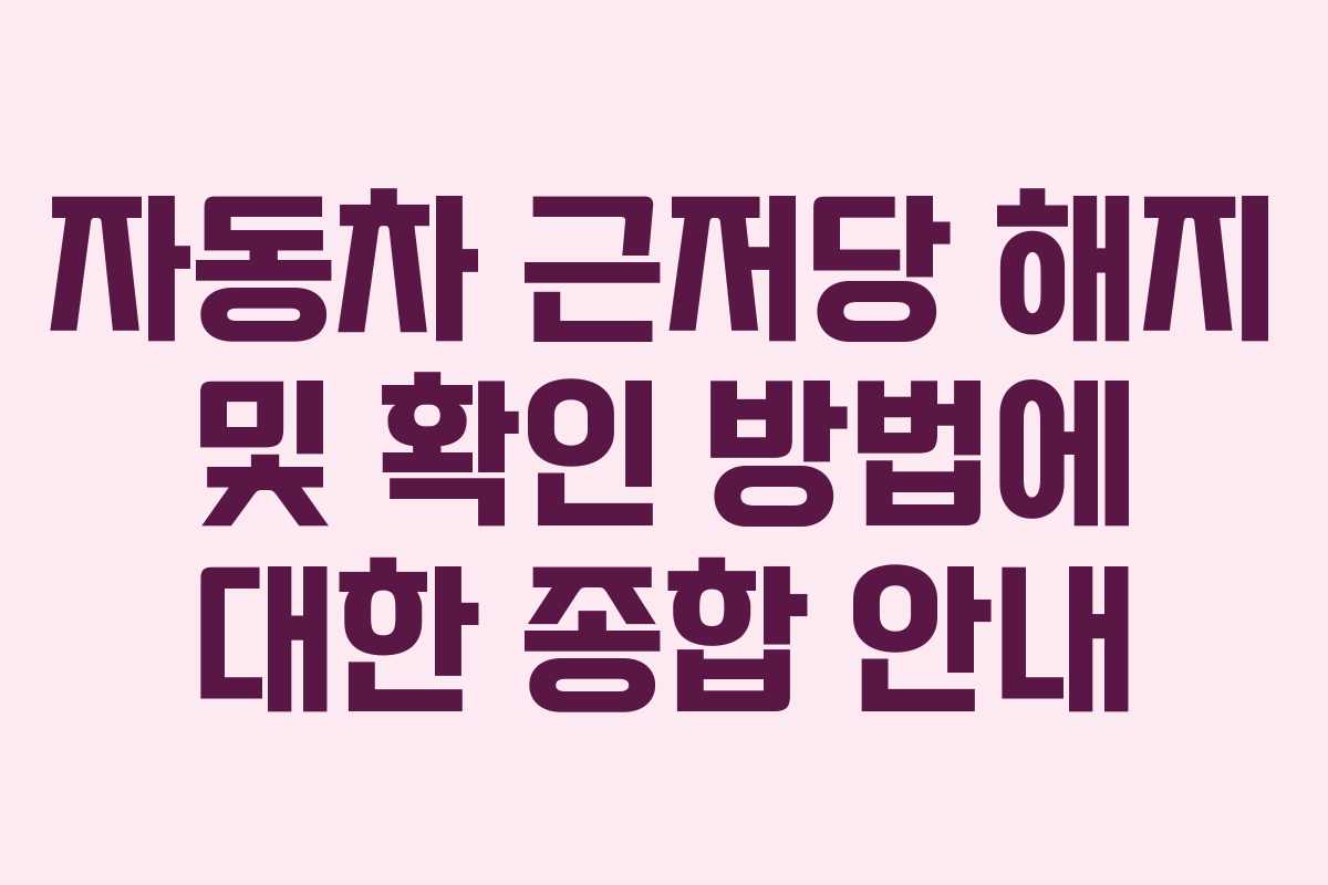 자동차 근저당 해지 및 확인 방법에 대한 종합 안내
