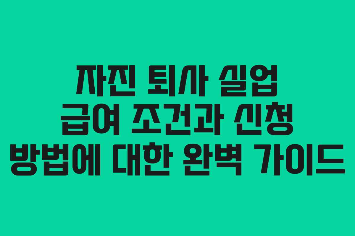 자진 퇴사 실업 급여 조건과 신청 방법에 대한 완벽 가이드