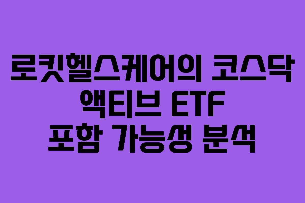 로킷헬스케어의 코스닥 액티브 ETF 포함 가능성 분석