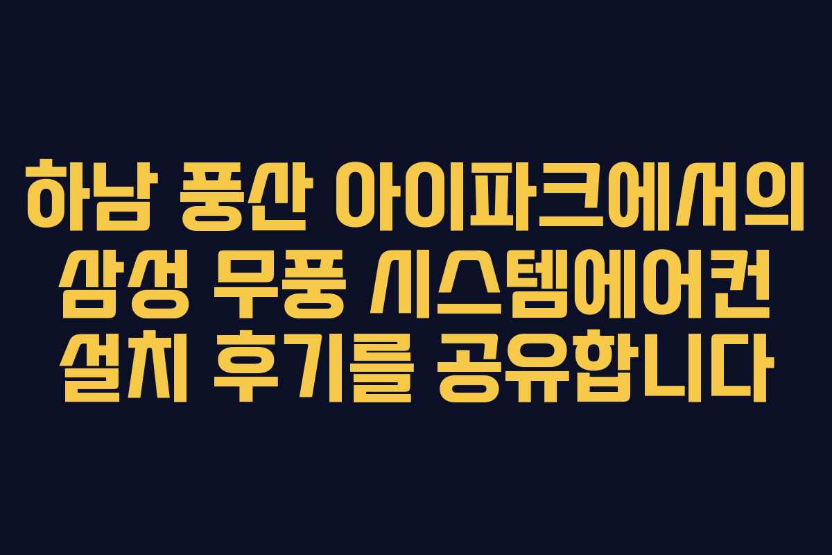 하남 풍산 아이파크에서의 삼성 무풍 시스템에어컨 설치 후기를 공유합니다