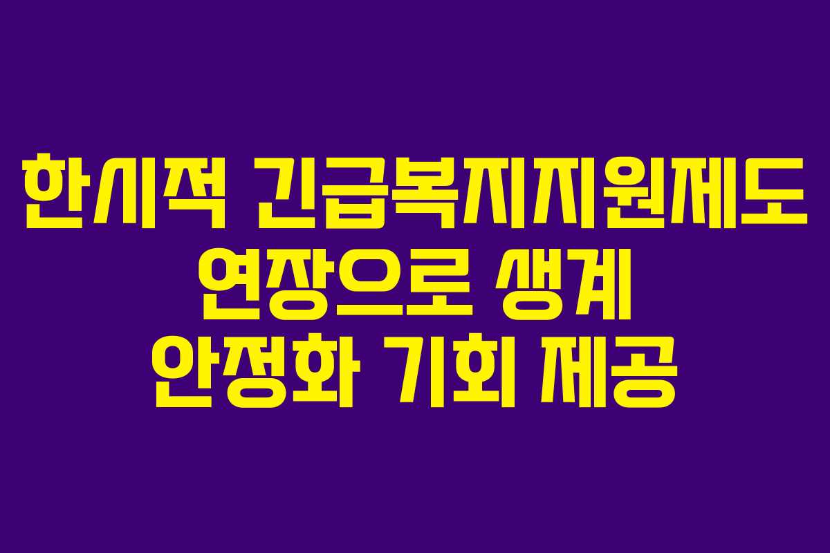 한시적 긴급복지지원제도 연장으로 생계 안정화 기회 제공