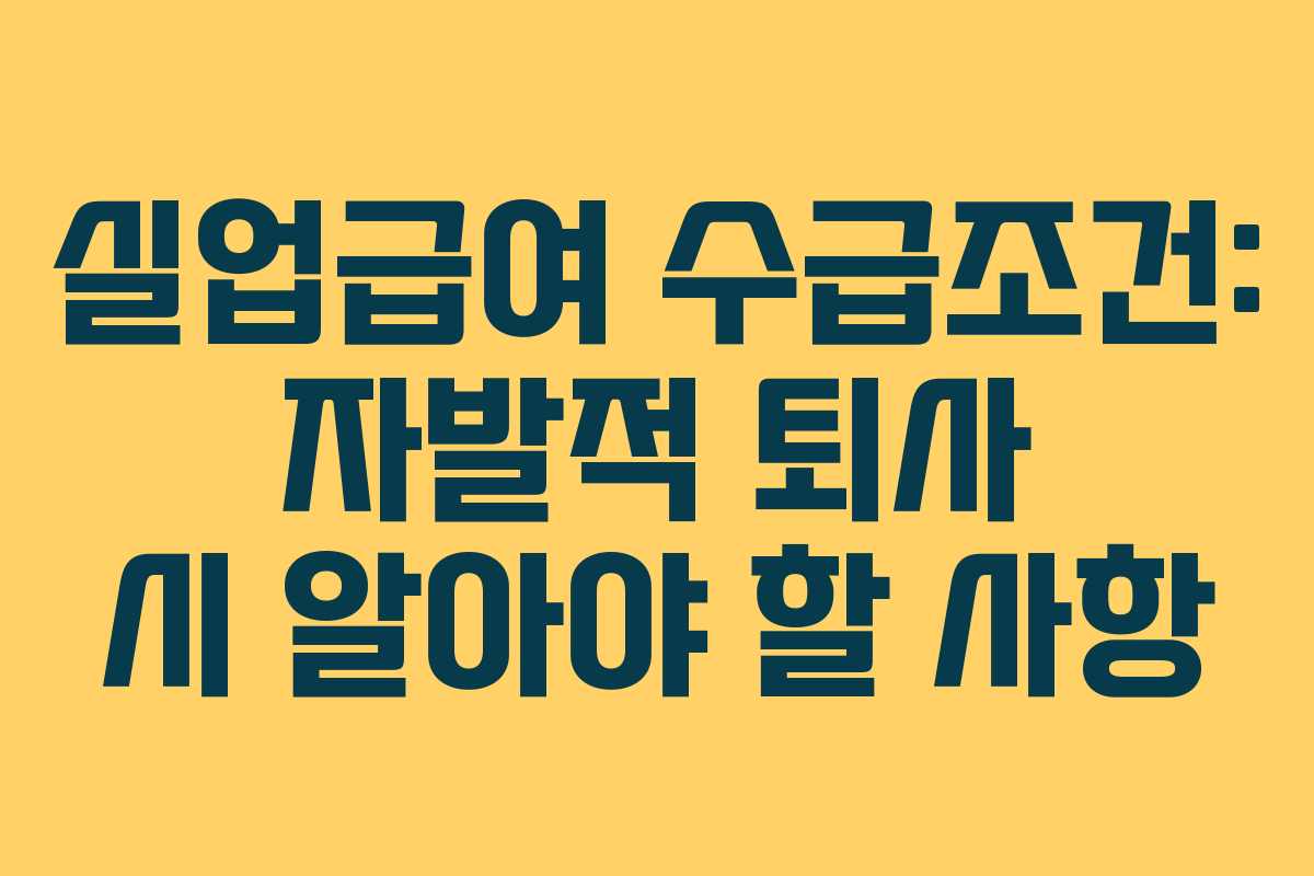 실업급여 수급조건: 자발적 퇴사 시 알아야 할 사항