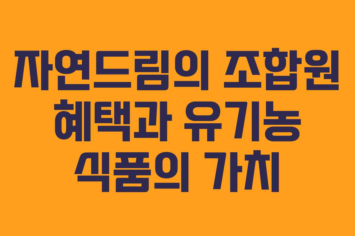 자연드림의 조합원 혜택과 유기농 식품의 가치