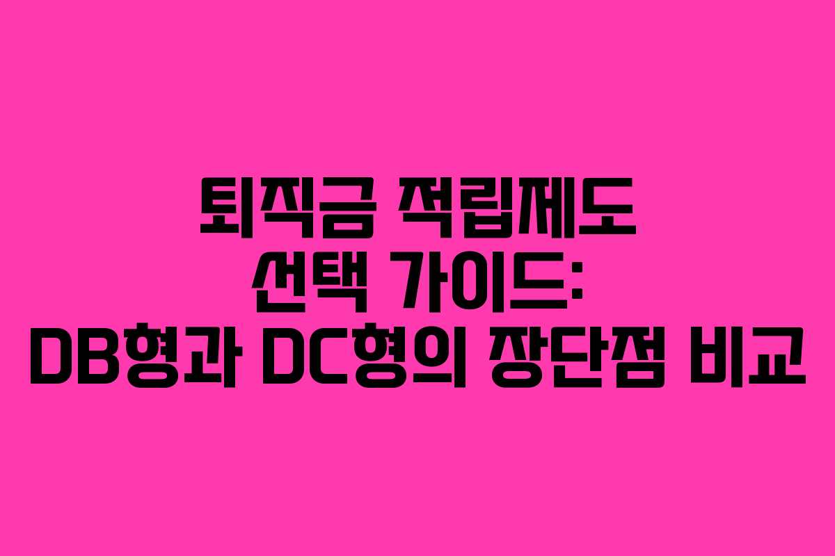 퇴직금 적립제도 선택 가이드: DB형과 DC형의 장단점 비교
