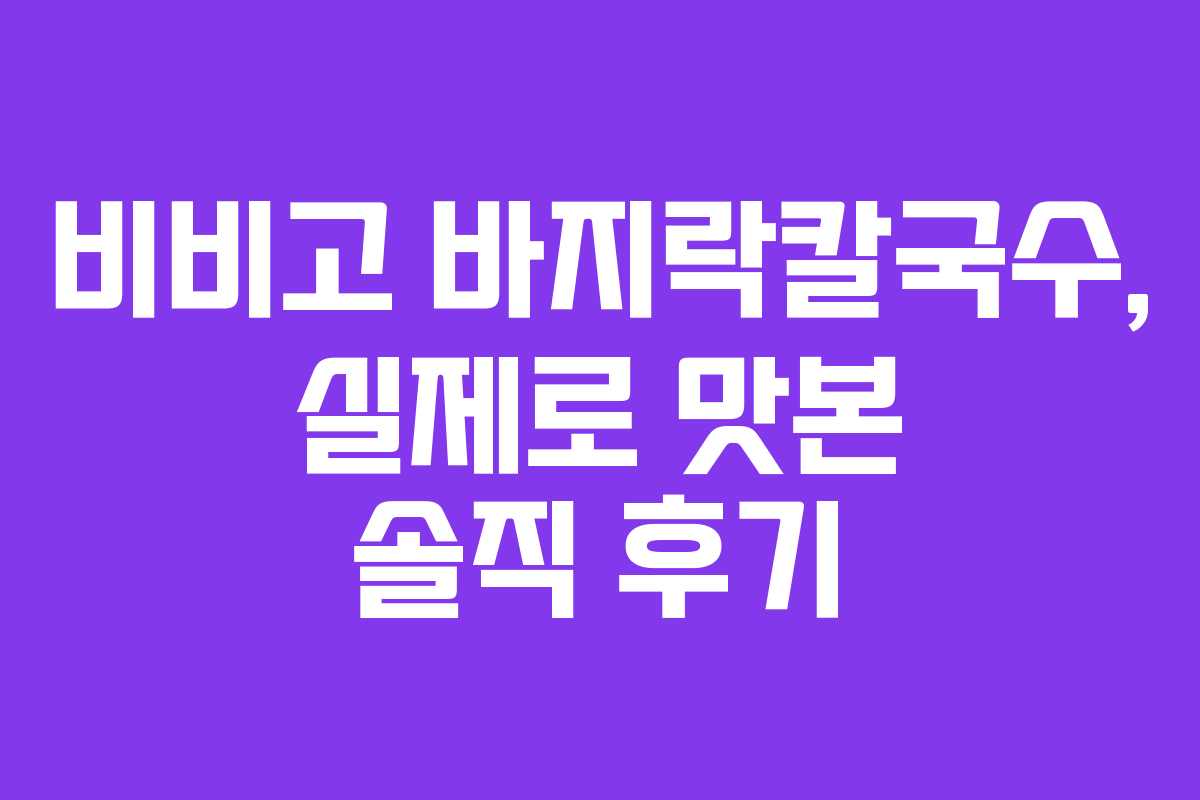 비비고 바지락칼국수, 실제로 맛본 솔직 후기