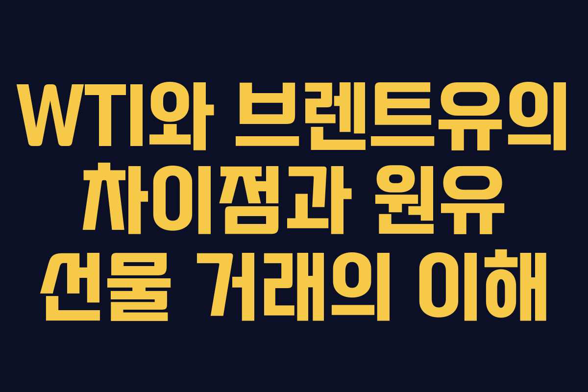 WTI와 브렌트유의 차이점과 원유 선물 거래의 이해