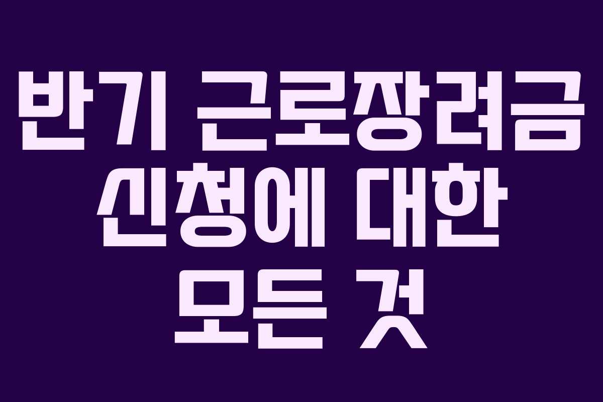 반기 근로장려금 신청에 대한 모든 것
