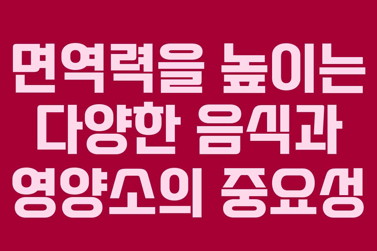 면역력을 높이는 다양한 음식과 영양소의 중요성