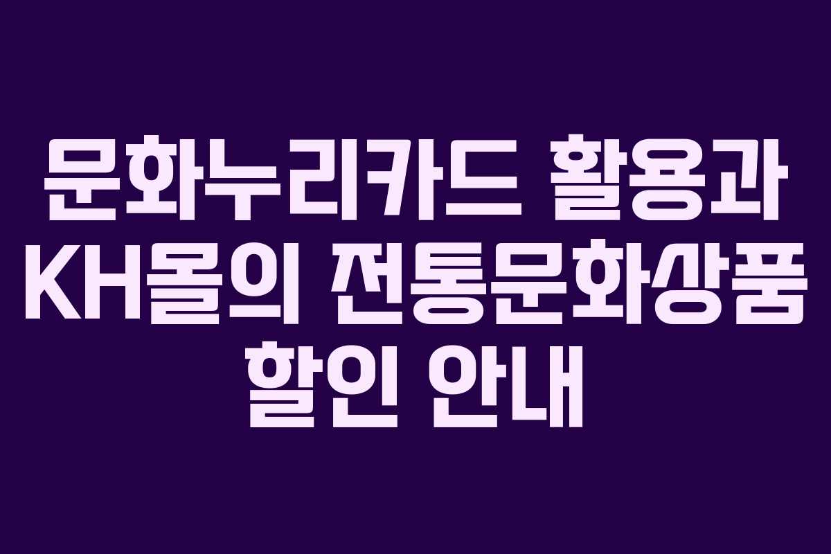 문화누리카드 활용과 KH몰의 전통문화상품 할인 안내