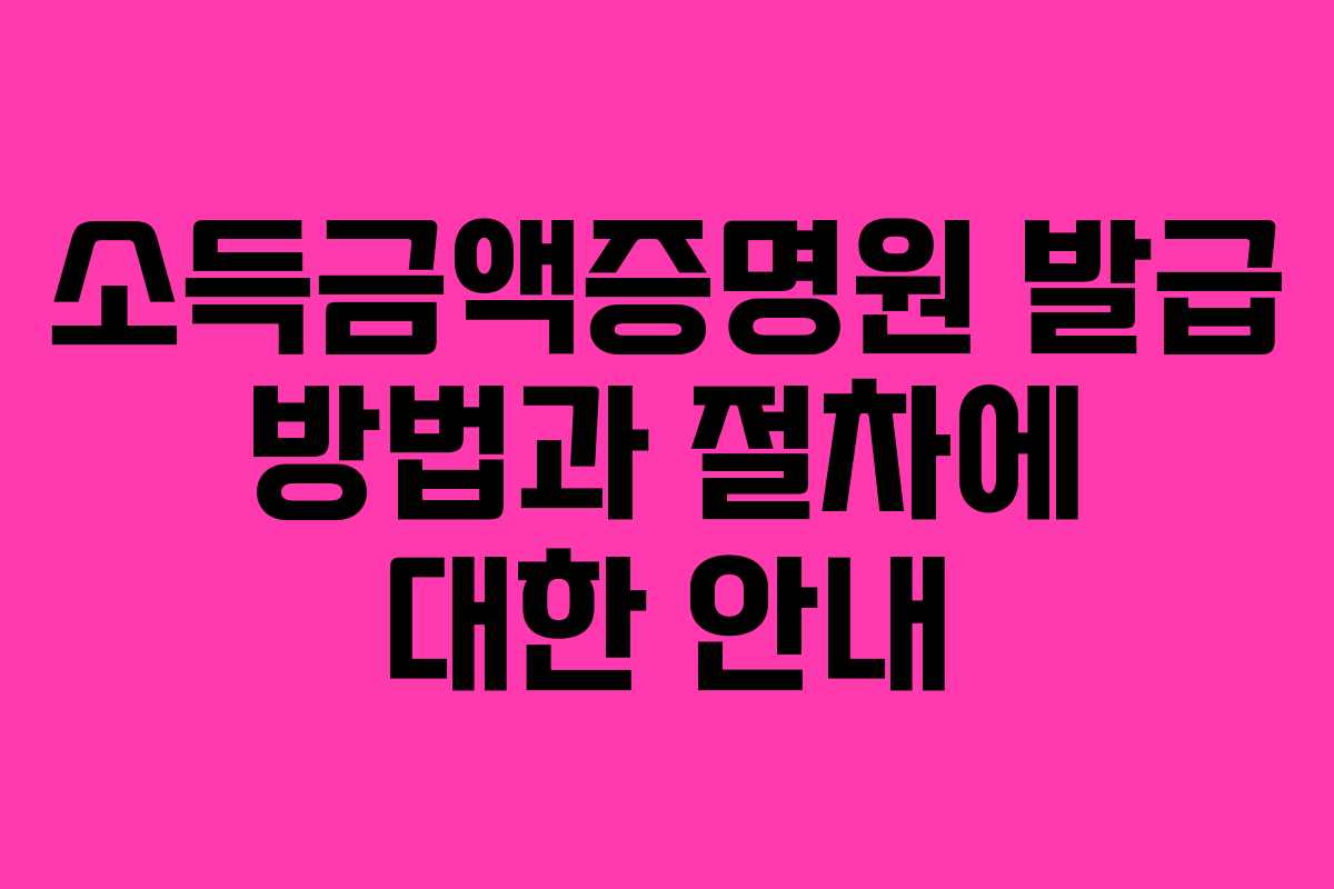 소득금액증명원 발급 방법과 절차에 대한 안내