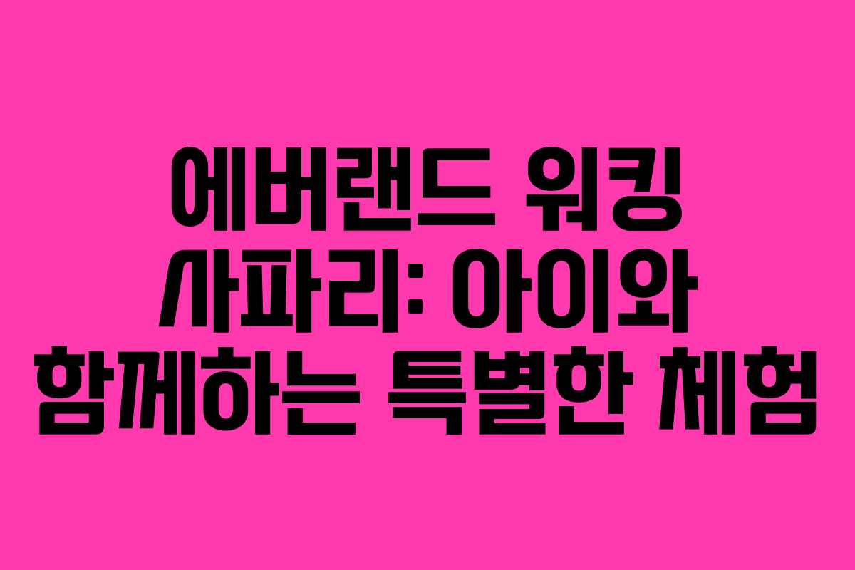 에버랜드 워킹 사파리: 아이와 함께하는 특별한 체험