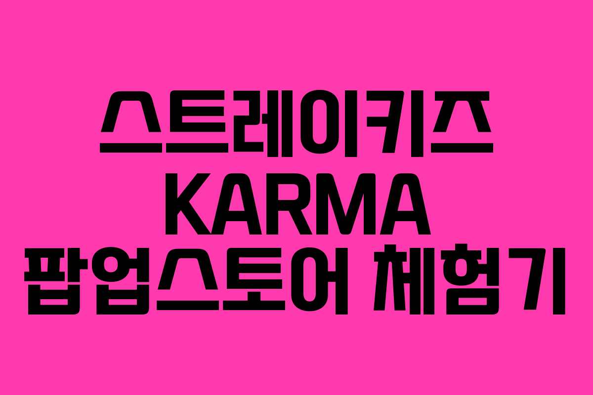 스트레이키즈 KARMA 팝업스토어 체험기