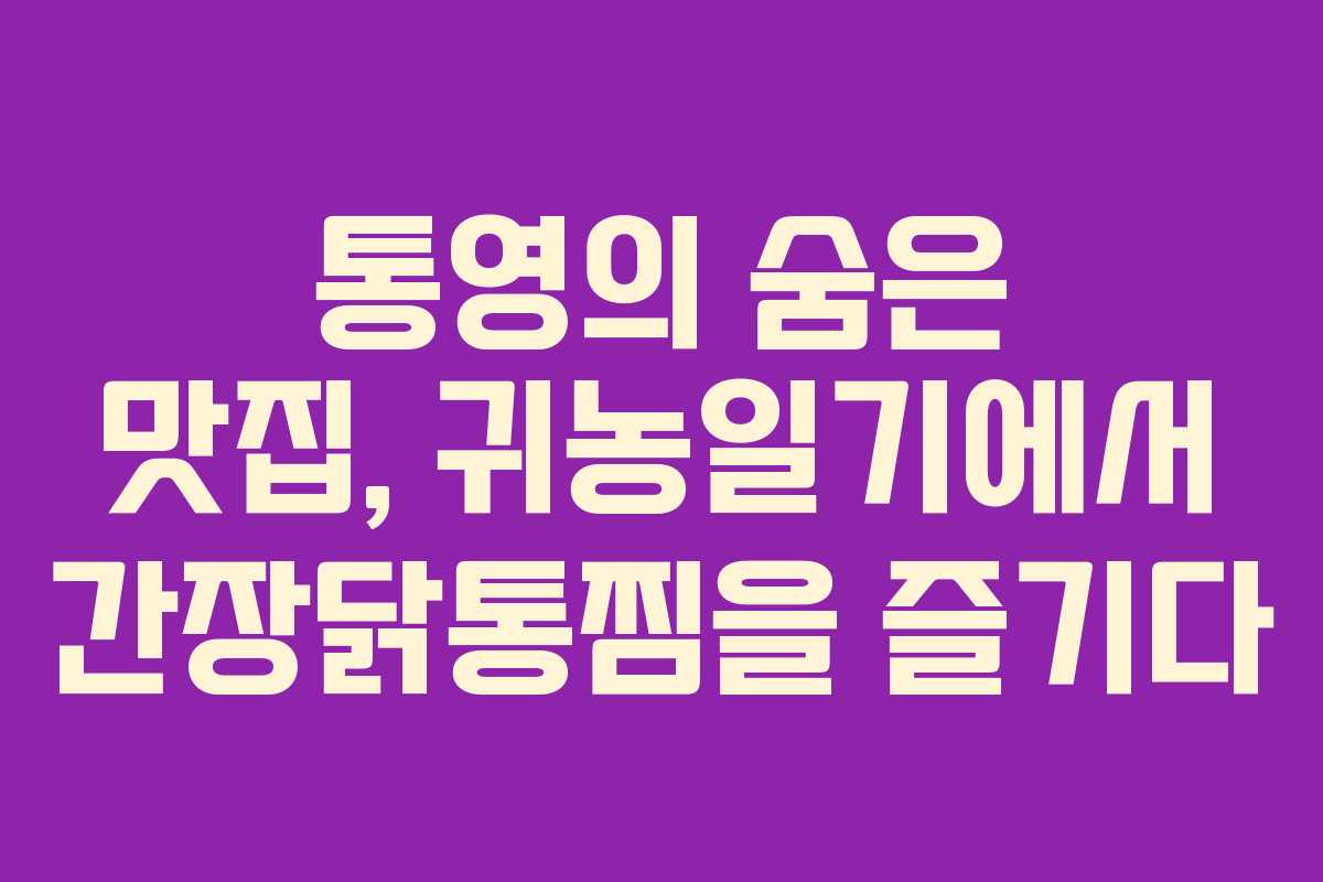통영의 숨은 맛집, 귀농일기에서 간장닭통찜을 즐기다