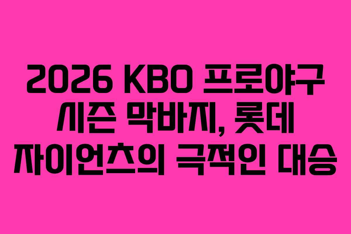 2026 KBO 프로야구 시즌 막바지, 롯데 자이언츠의 극적인 대승